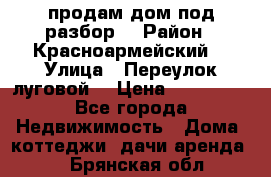 продам дом,под разбор  › Район ­ Красноармейский  › Улица ­ Переулок луговой  › Цена ­ 300 000 - Все города Недвижимость » Дома, коттеджи, дачи аренда   . Брянская обл.